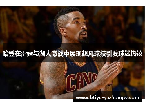 哈登在雷霆与湖人激战中展现超凡球技引发球迷热议